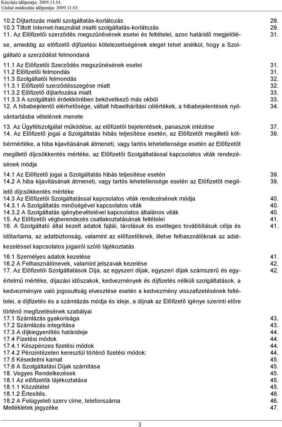 se, ameddig az előfizető díjfizetési kötelezettségének eleget tehet anélkül, hogy a Szolgáltató a szerződést felmondaná 11.1 Az Előfizetői Szerződés megszűnésének esetei 31. 11.2 Előfizetői felmondás 31.