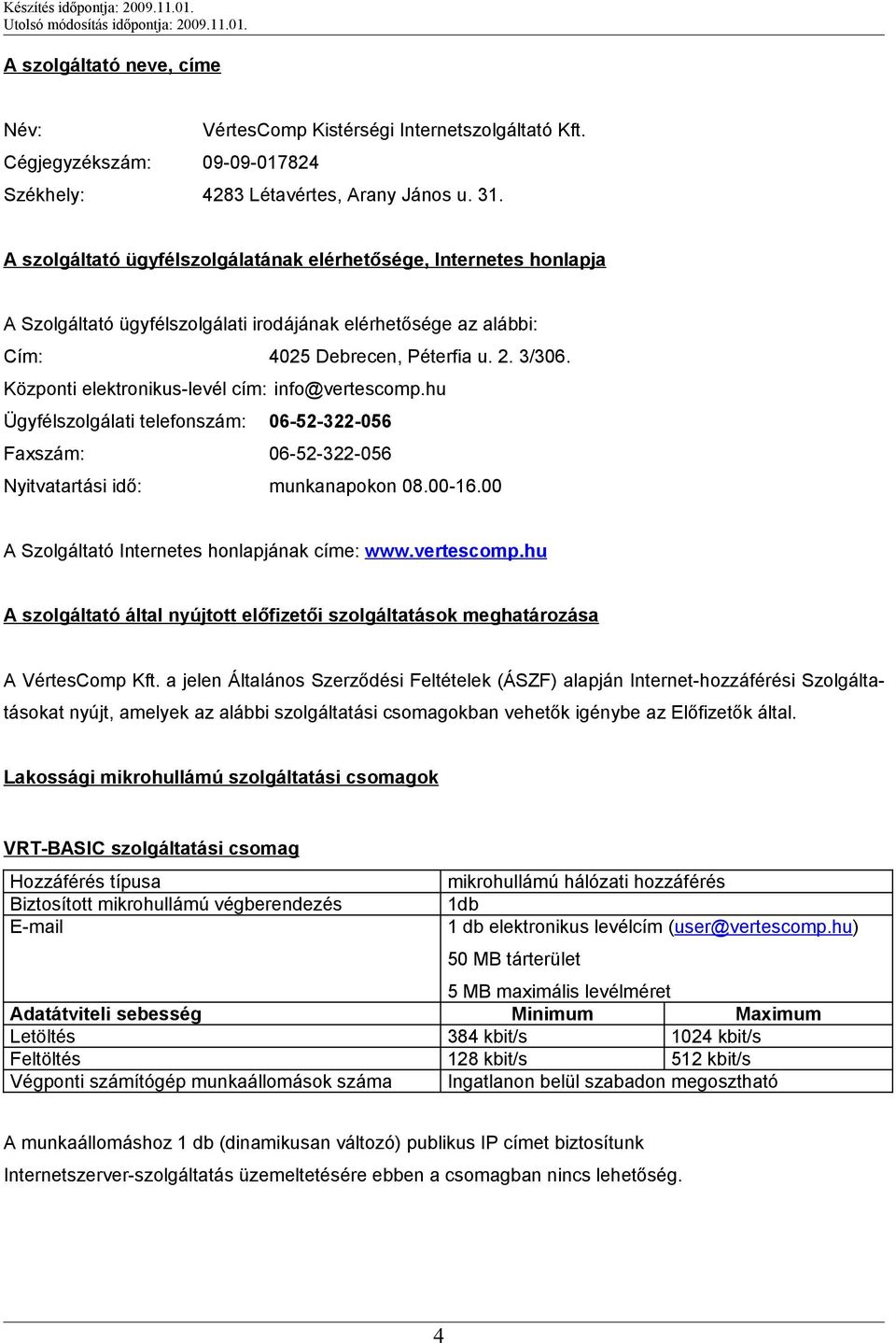 Központi elektronikus-levél cím: info@vertescomp.hu Ügyfélszolgálati telefonszám: 06-52-322-056 Faxszám: 06-52-322-056 Nyitvatartási idő: munkanapokon 08.00-16.