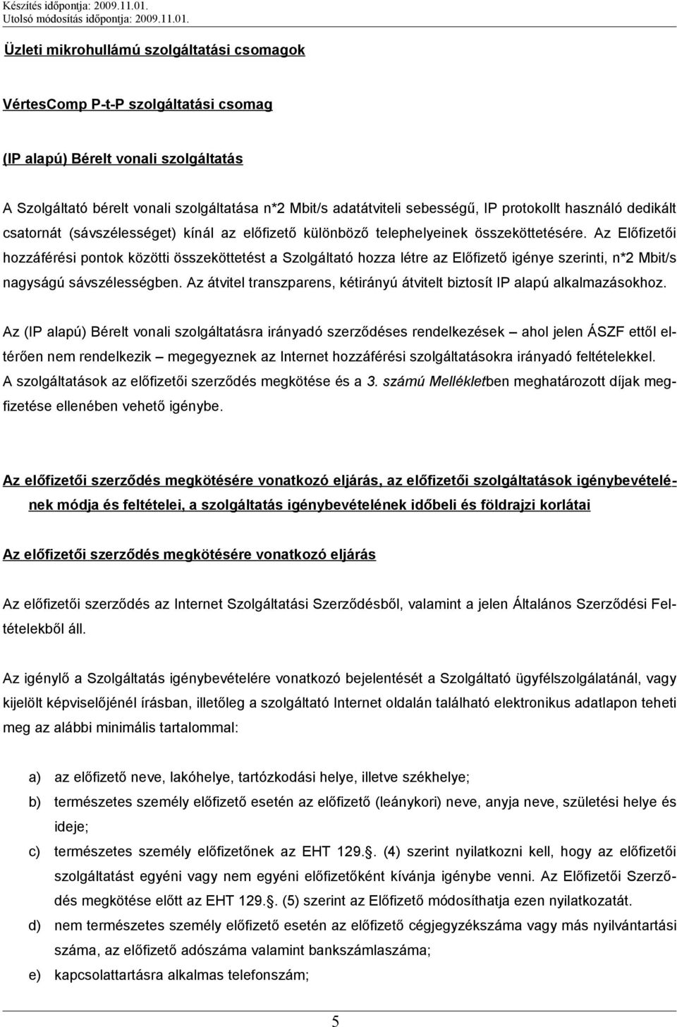 Az Előfizetői hozzáférési pontok közötti összeköttetést a Szolgáltató hozza létre az Előfizető igénye szerinti, n*2 Mbit/s nagyságú sávszélességben.