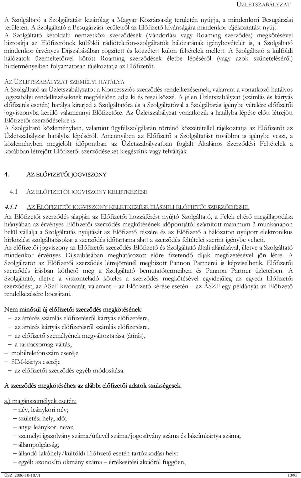 A Szolgáltató kétoldalú nemzetközi szerződések (Vándorlási vagy Roaming szerződés) megkötésével biztosítja az Előfizetőnek külföldi rádiótelefon-szolgáltatók hálózatának igénybevételét is, a