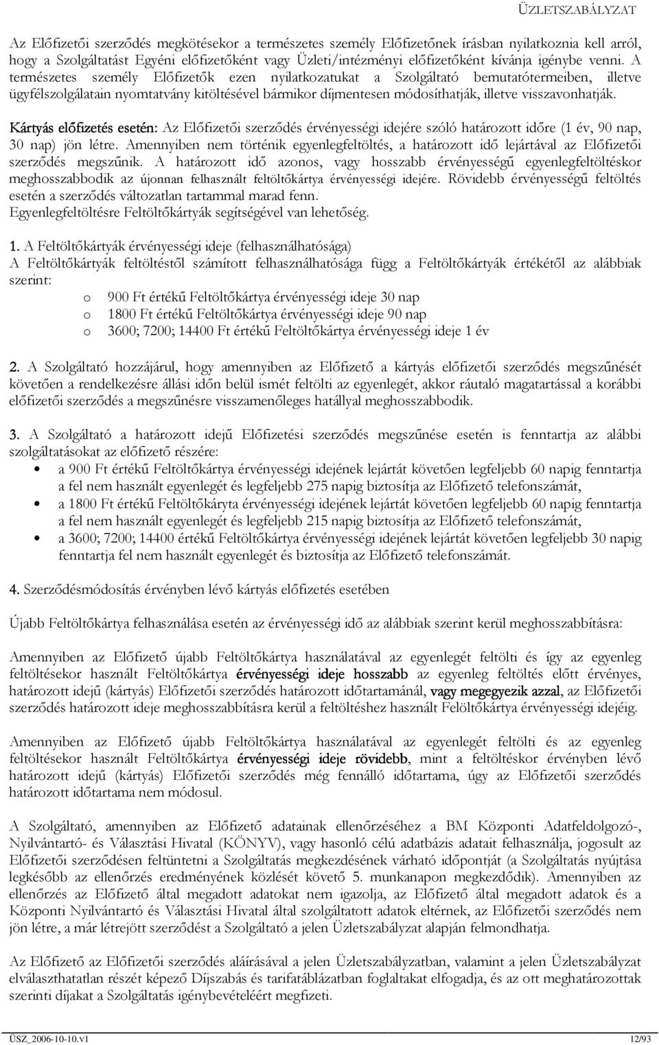 A természetes személy Előfizetők ezen nyilatkozatukat a Szolgáltató bemutatótermeiben, illetve ügyfélszolgálatain nyomtatvány kitöltésével bármikor díjmentesen módosíthatják, illetve visszavonhatják.