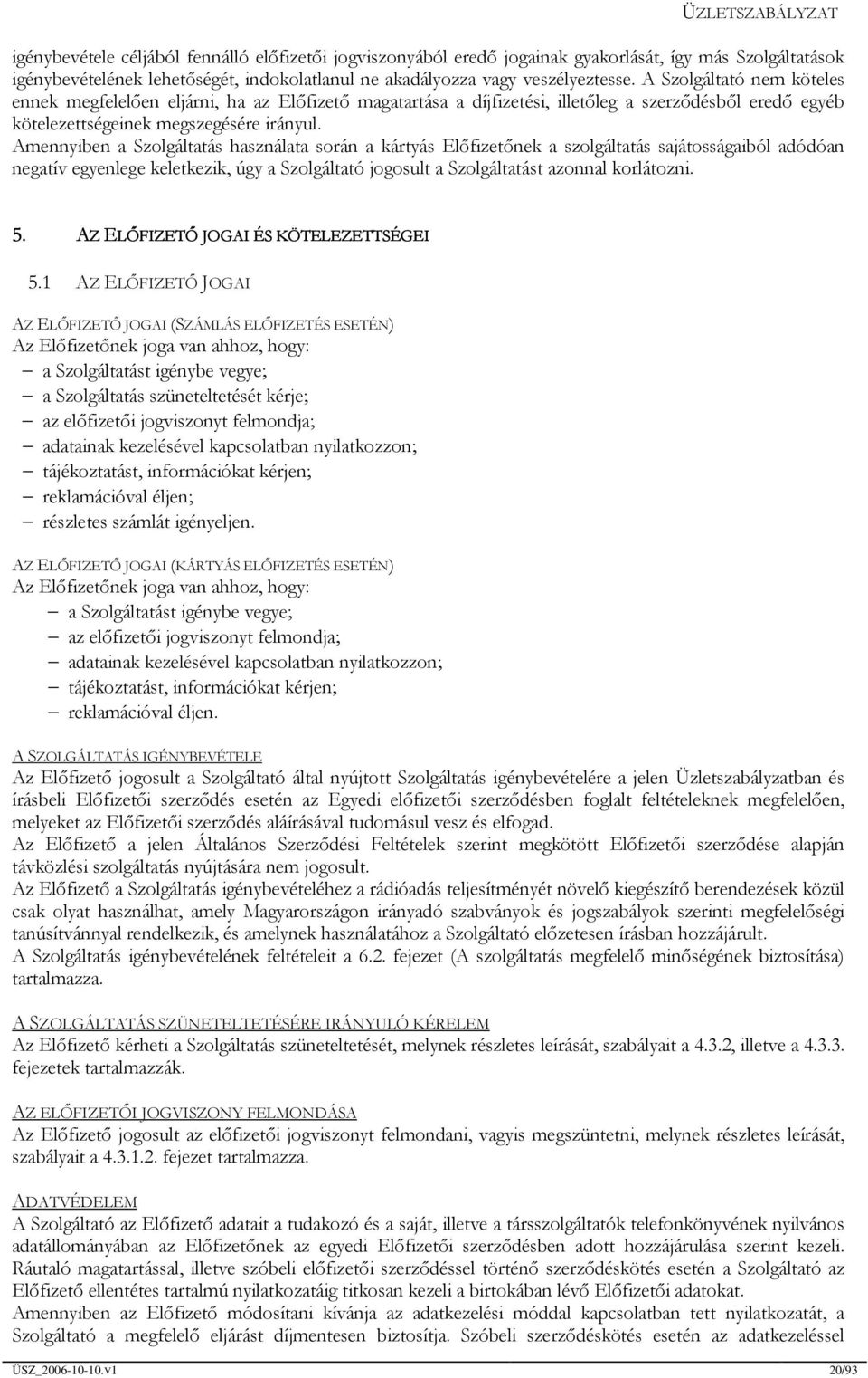 Amennyiben a Szolgáltatás használata során a kártyás Előfizetőnek a szolgáltatás sajátosságaiból adódóan negatív egyenlege keletkezik, úgy a Szolgáltató jogosult a Szolgáltatást azonnal korlátozni. 5.