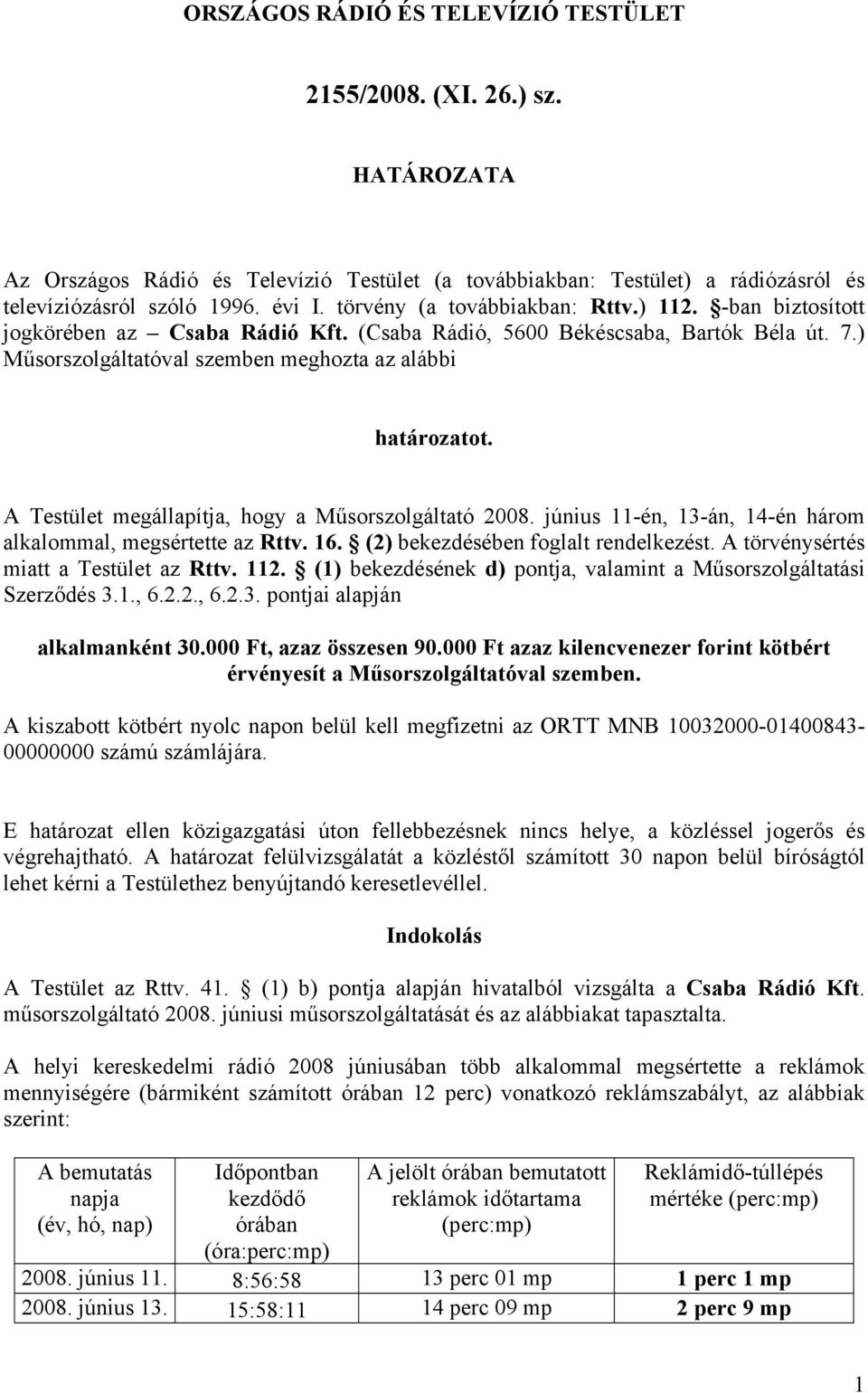 A Testület megállapítja, hogy a Műsorszolgáltató 2008. június 11-én, 13-án, 14-én három alkalommal, megsértette az Rttv. 16. (2) bekezdésében foglalt rendelkezést.