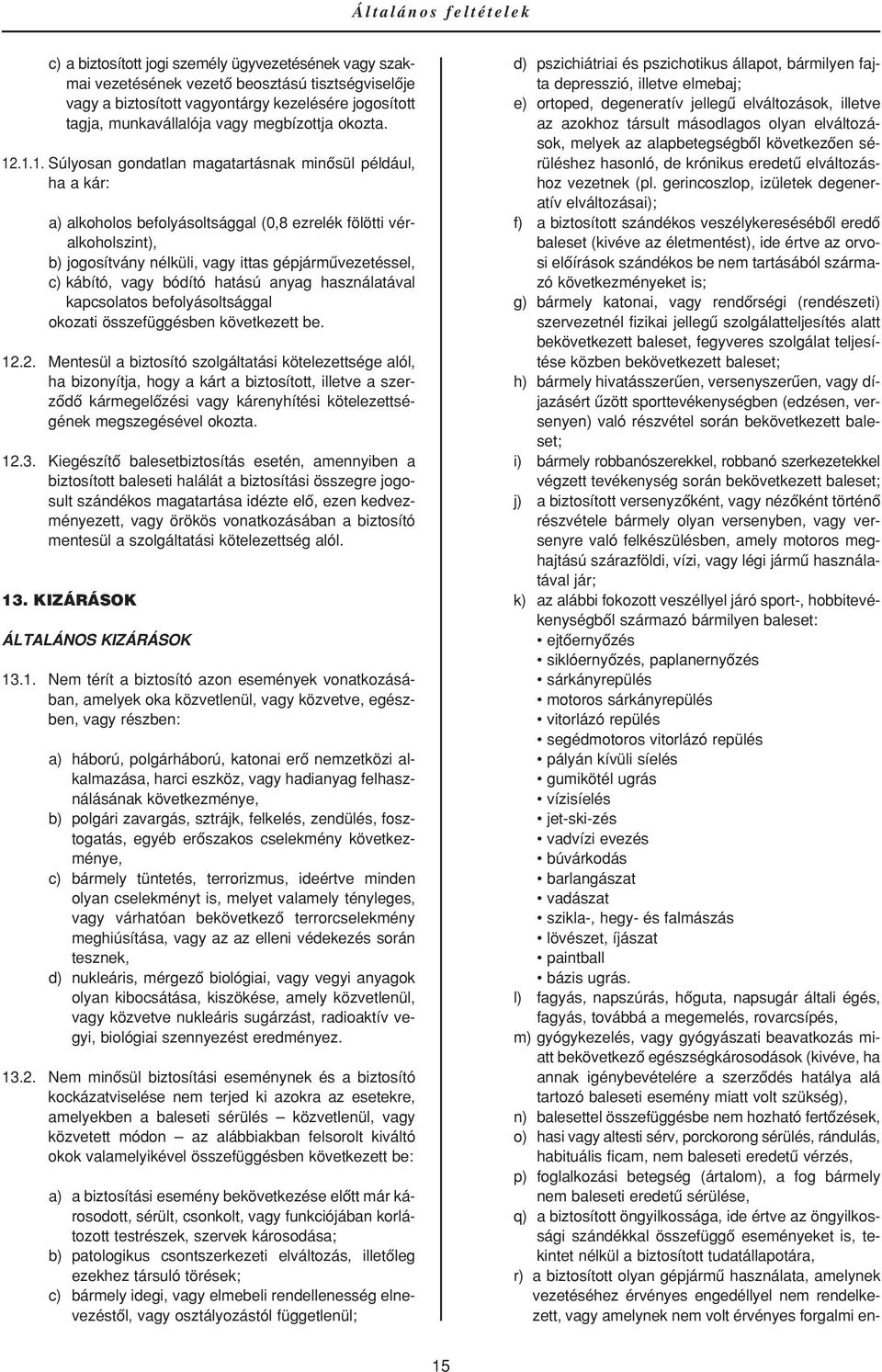 .1.1. Súlyosan gondatlan magatartásnak minôsül például, ha a kár: a) alkoholos befolyásoltsággal (0,8 ezrelék fölötti véralkoholszint), b) jogosítvány nélküli, vagy ittas gépjármûvezetéssel, c)