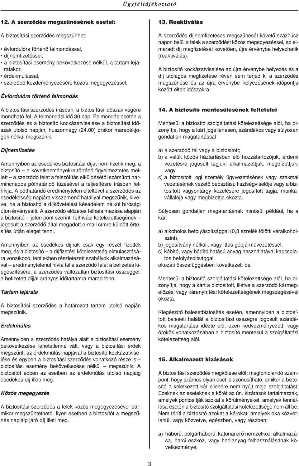 érdekmúlással, szerzôdô kezdeményezésére közös megegyezéssel. Évfordulóra történô felmondás A biztosítási szerzôdés írásban, a biztosítási idôszak végére mondható fel. A felmondási idô 30 nap.