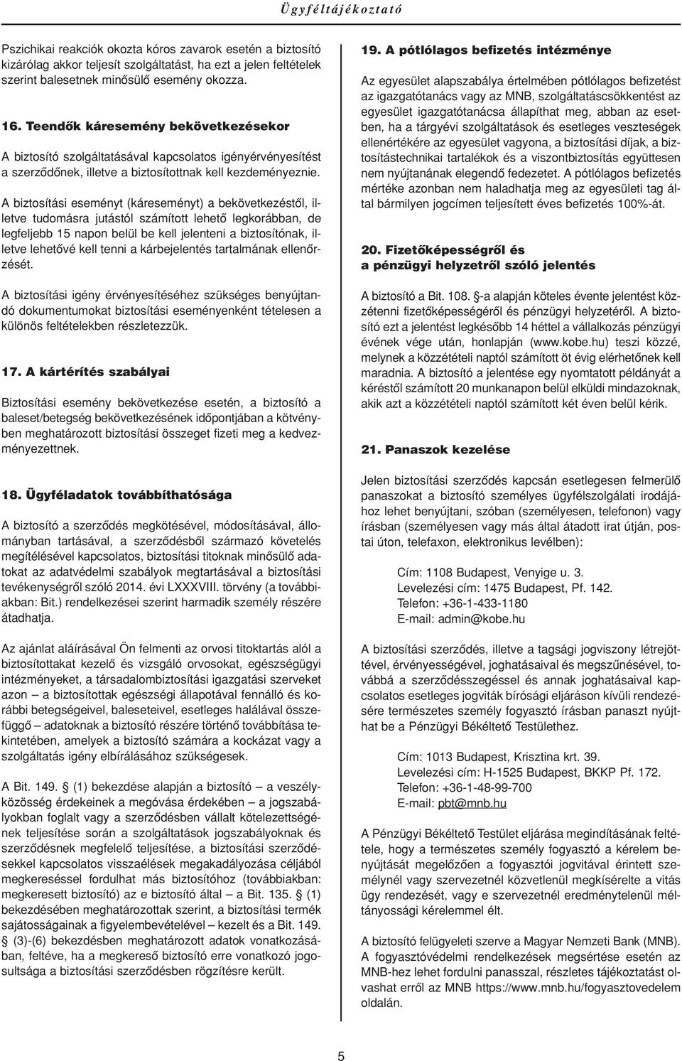 A biztosítási eseményt (káreseményt) a bekövetkezéstôl, illetve tudomásra jutástól számított lehetô legkorábban, de legfeljebb 15 napon belül be kell jelenteni a biztosítónak, illetve lehetôvé kell
