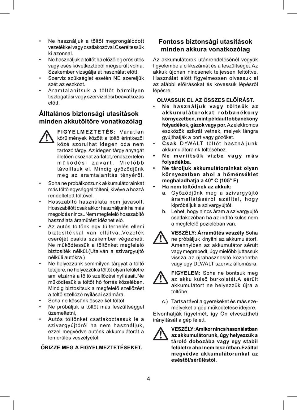 Álltalános biztonsági utasítások minden akkutöltőre vonatkozólag FIGYELMEZTETÉS: Váratlan körülmények között a töltő érintkezői közé szorulhat idegen oda nem tartozó tárgy.