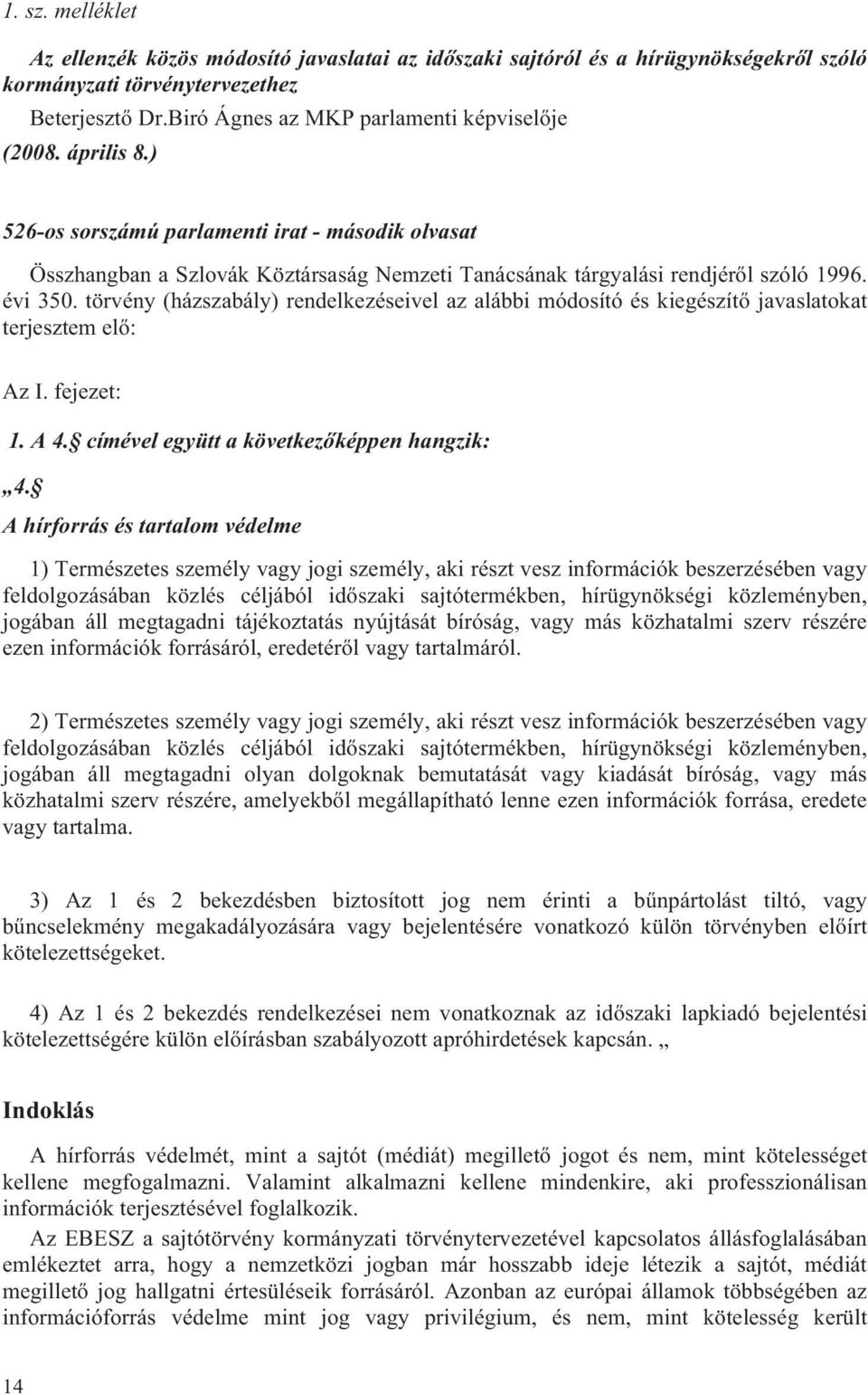 törvény (házszabály) rendelkezéseivel az alábbi módosító és kiegészítő javaslatokat terjesztem elő: Az I. fejezet: 1. A 4. címével együtt a következőképpen hangzik: 4.