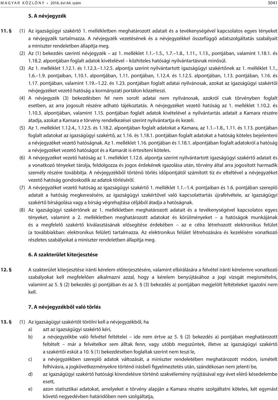 A névjegyzék vezetésének és a névjegyzékkel összefüggő adatszolgáltatás szabályait a miniszter rendeletben állapítja meg. (2) Az (1) bekezdés szerinti névjegyzék az 1. melléklet 1.1. 1.5., 1.7. 1.8.