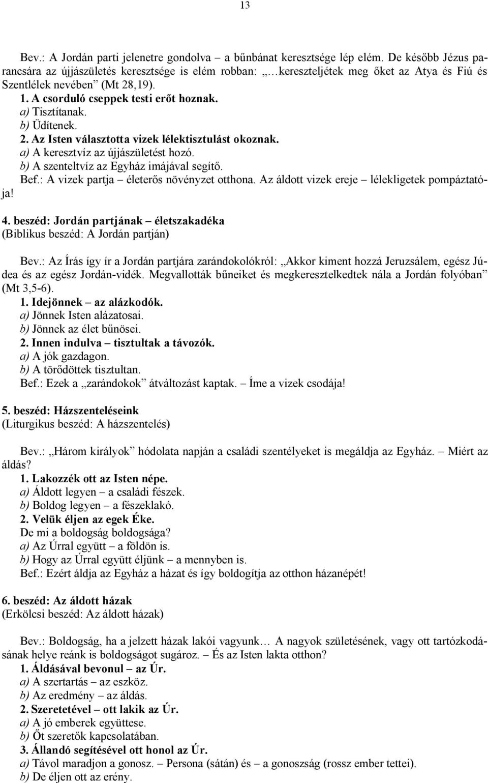 b) Üdítenek. 2. Az Isten választotta vizek lélektisztulást okoznak. a) A keresztvíz az újjászületést hozó. b) A szenteltvíz az Egyház imájával segítő. Bef.: A vizek partja életerős növényzet otthona.