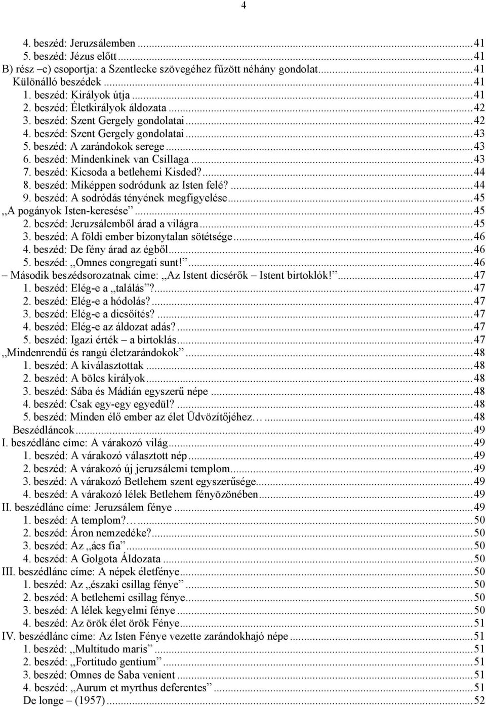 beszéd: Kicsoda a betlehemi Kisded?...44 8. beszéd: Miképpen sodródunk az Isten felé?...44 9. beszéd: A sodródás tényének megfigyelése...45 A pogányok Isten-keresése...45 2.