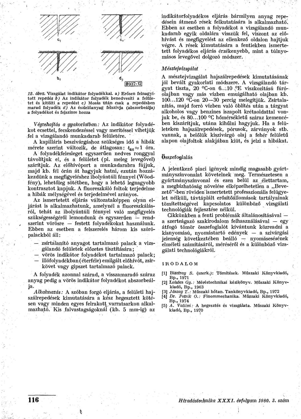 A rések kimutatására a fentiekben ismertetett folyadékos eljárás érzékenyebb, mint a túlnyomásos levegővel dolgozó módszer. 1B937-12] 12. ábra.