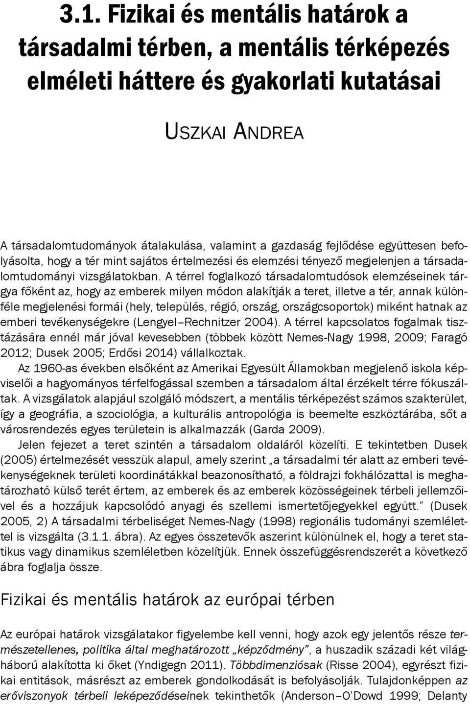 A térrel foglalkozó társadalomtudósok elemzéseinek tárgya főként az, hogy az emberek milyen módon alakítják a teret, illetve a tér, annak különféle megjelenési formái (hely, település, régió, ország,