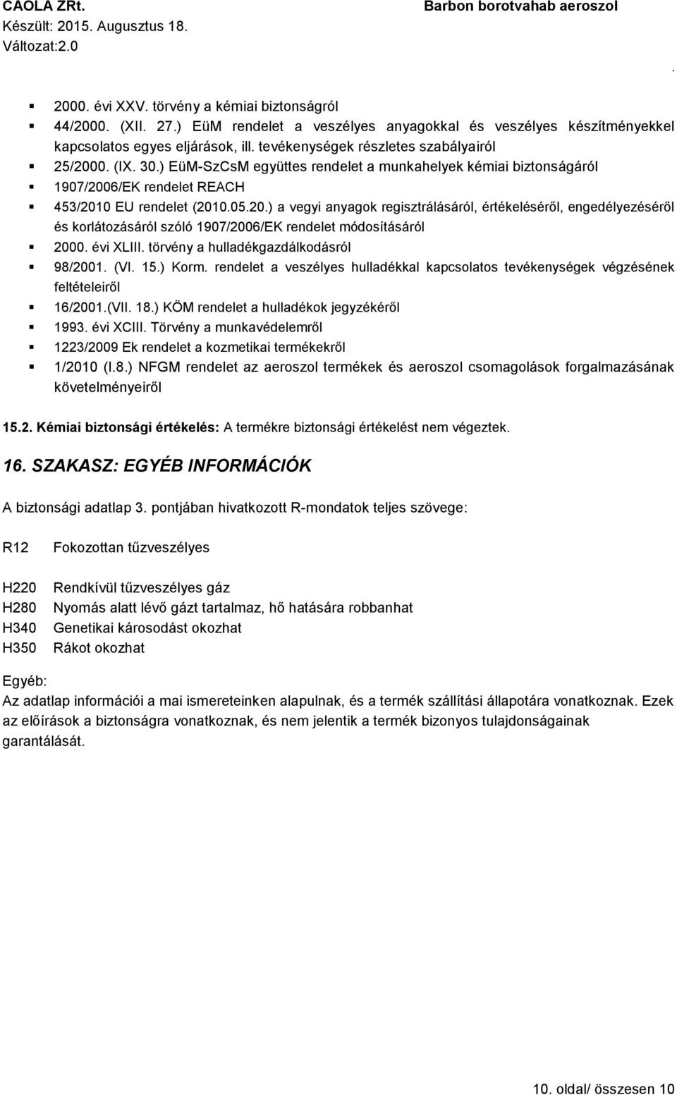 regisztrálásáról, értékeléséről, engedélyezéséről és korlátozásáról szóló 1907/2006/EK rendelet módosításáról 2000 évi XLIII törvény a hulladékgazdálkodásról 98/2001 (VI 15) Korm rendelet a veszélyes