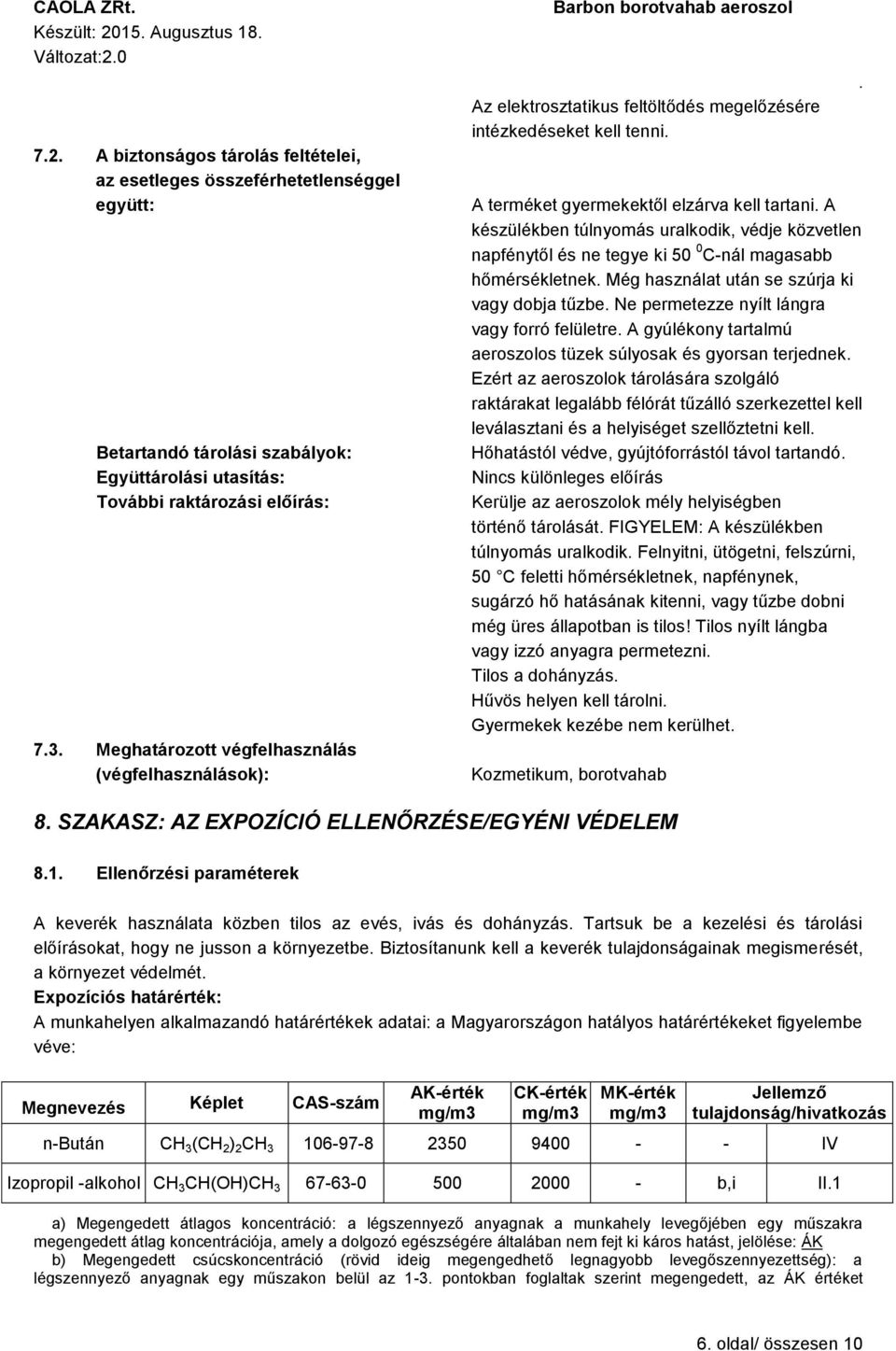 túlnyomás uralkodik, védje közvetlen napfénytől és ne tegye ki 50 0 C-nál magasabb hőmérsékletnek Még használat után se szúrja ki vagy dobja tűzbe Ne permetezze nyílt lángra vagy forró felületre A