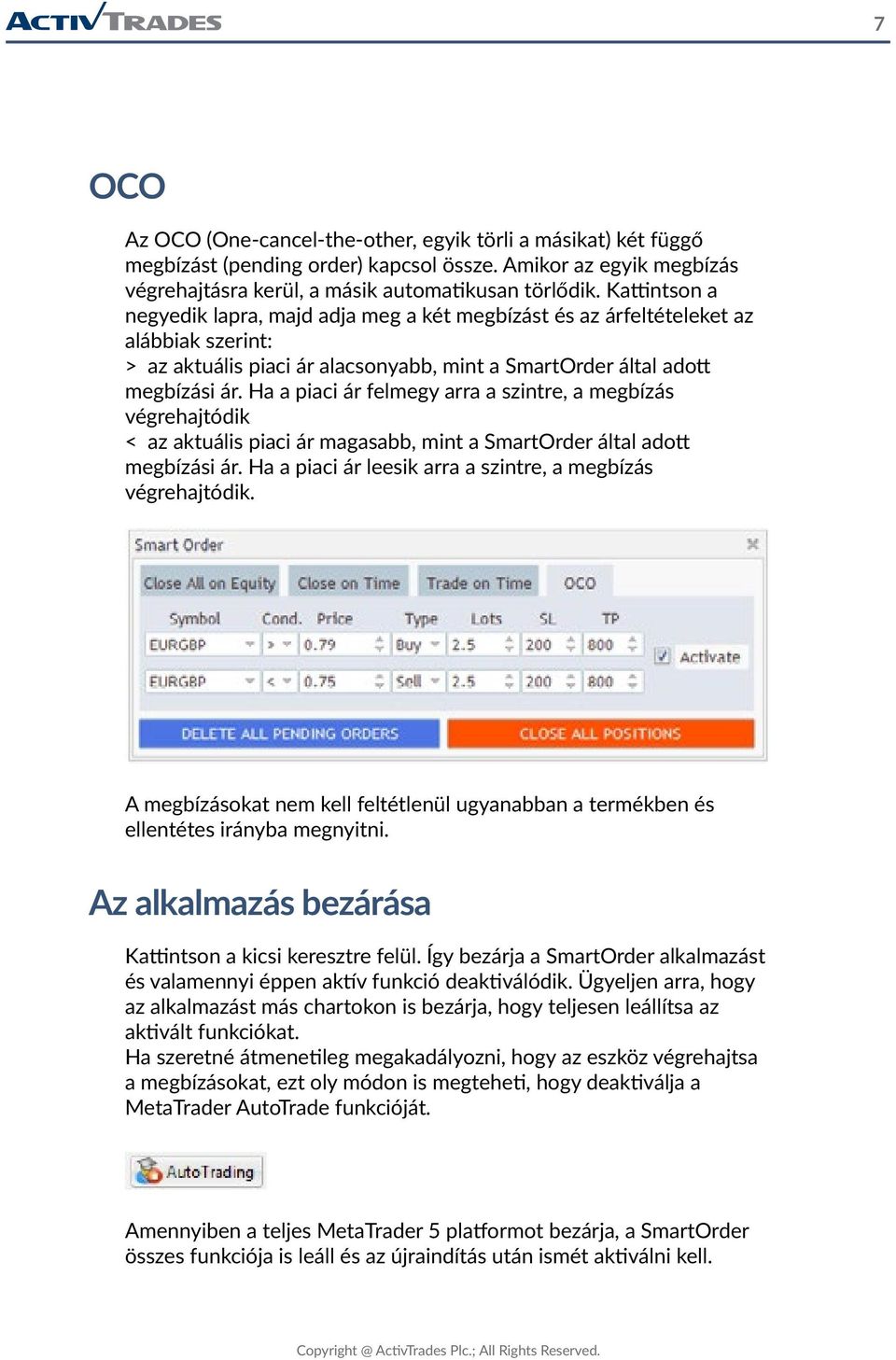 Ha a piaci ár felmegy arra a szintre, a megbízás végrehajtódik < az aktuális piaci ár magasabb, mint a SmartOrder által adott megbízási ár.