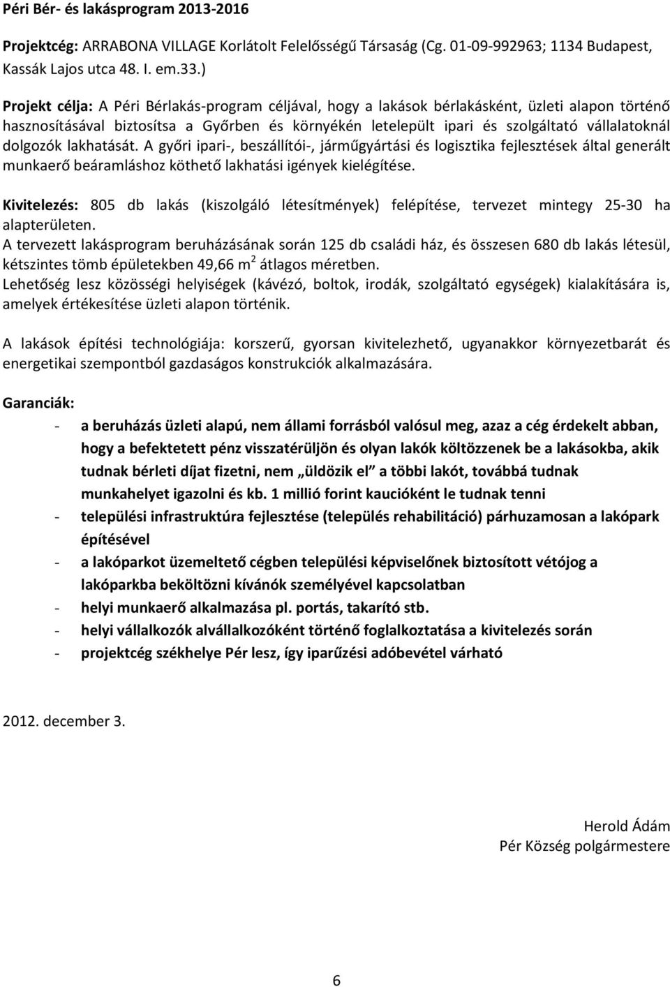 dolgozók lakhatását. A győri ipari-, beszállítói-, járműgyártási és logisztika fejlesztések által generált munkaerő beáramláshoz köthető lakhatási igények kielégítése.