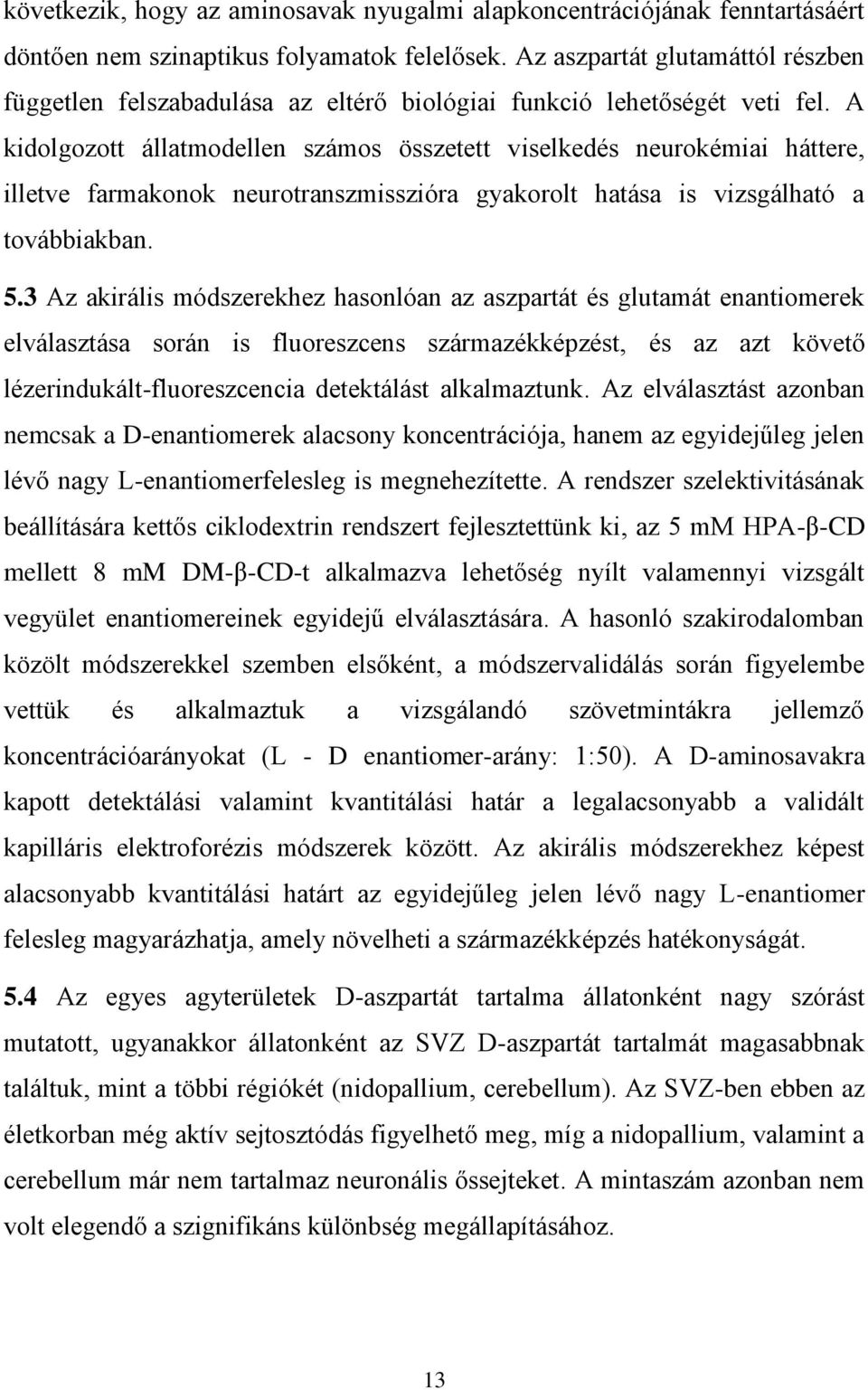 A kidolgozott állatmodellen számos összetett viselkedés neurokémiai háttere, illetve farmakonok neurotranszmisszióra gyakorolt hatása is vizsgálható a továbbiakban. 5.