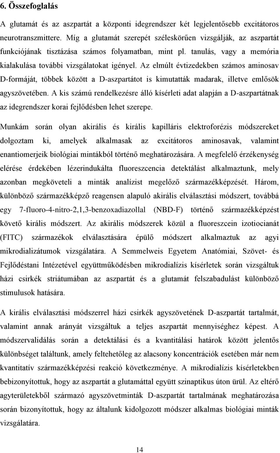 Az elmúlt évtizedekben számos aminosav D-formáját, többek között a D-aszpartátot is kimutatták madarak, illetve emlősök agyszövetében.