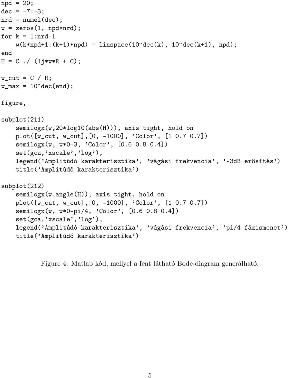 4]) et(gca, xcale, log ), legend( Amplitúdó karakteriztika, vágái frekvencia, -3dB erőíté ) title( Amplitúdó karakteriztika ) ubplot() emilogx(w,angle(h)), axi tight, hold on plot([w_cut, w_cut],[0,