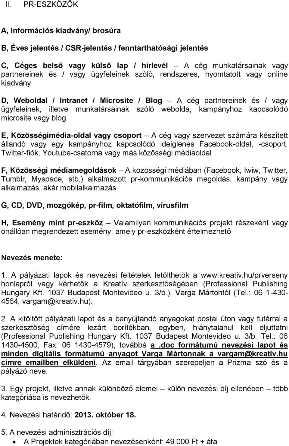 kapcsolódó microsite vagy blog E, Közösségimédia-oldal vagy csoport A cég vagy szervezet számára készített állandó vagy egy kampányhoz kapcsolódó ideiglenes Facebook-oldal, -csoport, Twitter-fiók,