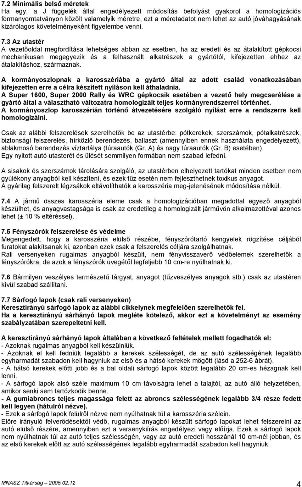 3 Az utastér A vezetőoldal megfordítása lehetséges abban az esetben, ha az eredeti és az átalakított gépkocsi mechanikusan megegyezik és a felhasznált alkatrészek a gyártótól, kifejezetten ehhez az