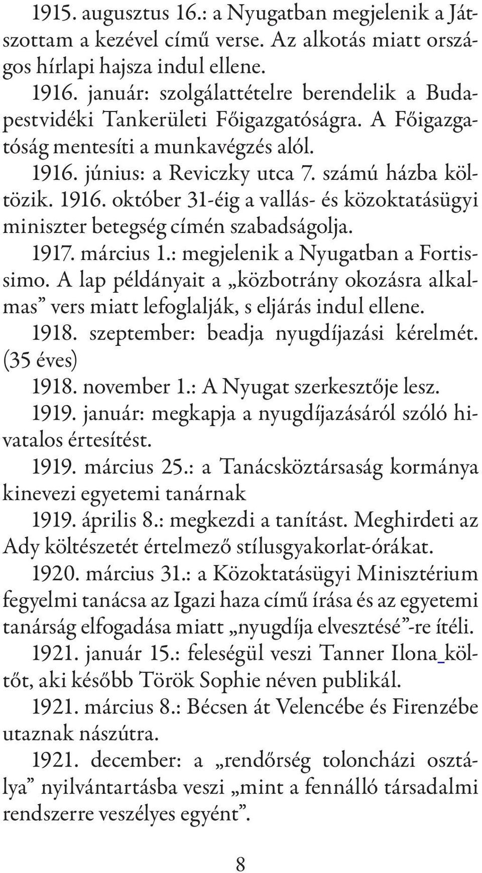 június: a Reviczky utca 7. számú házba költözik. 1916. október 31-éig a vallás- és közoktatásügyi miniszter betegség címén szabadságolja. 1917. március 1.: megjelenik a Nyugatban a Fortissimo.