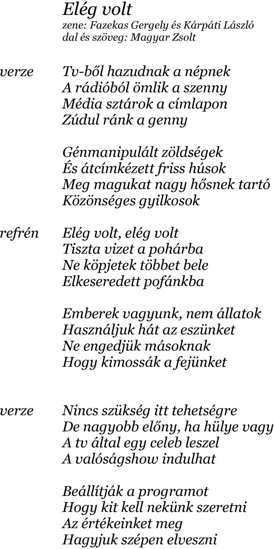 Elkeseredett pofánkba Emberek vagyunk, nem állatok Használjuk hát az eszünket Ne engedjük másoknak Hogy kimossák a fejünket Nincs szükség itt tehetségre De