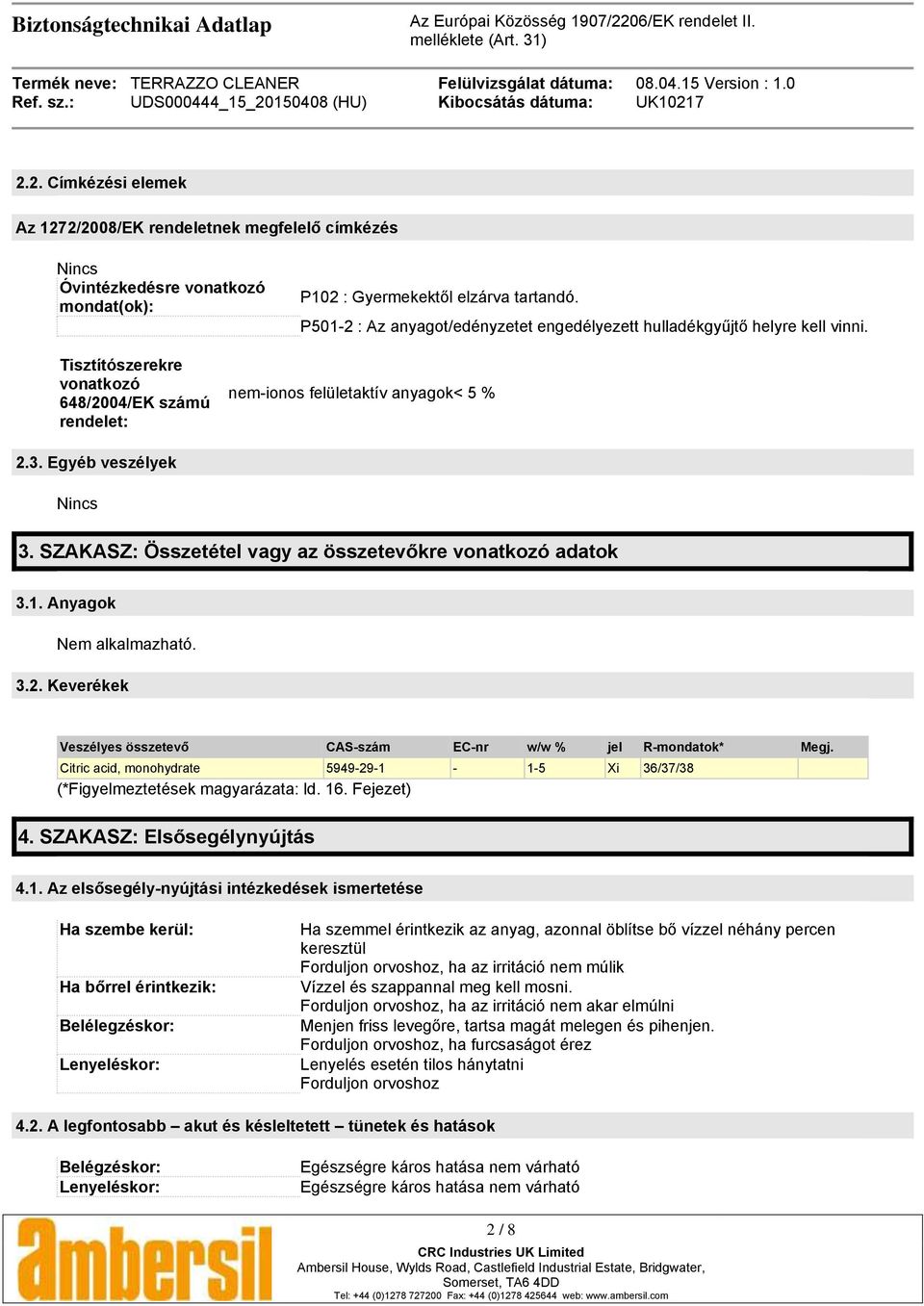 SZAKASZ: Összetétel vagy az összetevőkre vonatkozó adatok 3.1. Anyagok Nem alkalmazható. 3.2. Keverékek Veszélyes összetevő CAS-szám EC-nr w/w % jel R-mondatok* Megj.