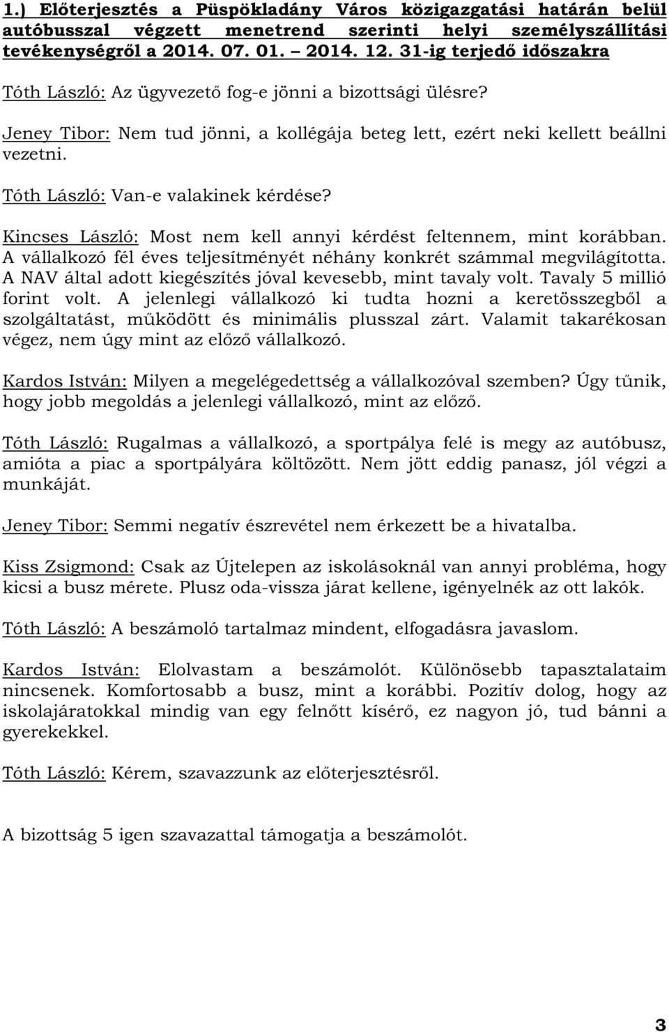 Tóth László: Van-e valakinek kérdése? Kincses László: Most nem kell annyi kérdést feltennem, mint korábban. A vállalkozó fél éves teljesítményét néhány konkrét számmal megvilágította.