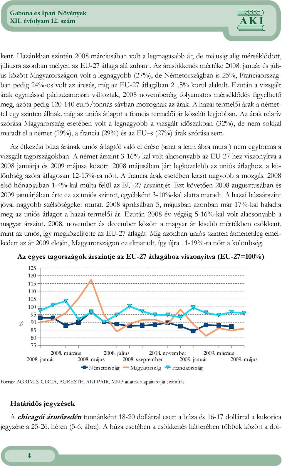 Ezután a vizsgált árak egymással párhuzamosan változtak, 2008 novemberéig folyamatos mérséklıdés figyelhetı meg, azóta pedig 120-140 euró/tonnás sávban mozognak az árak.