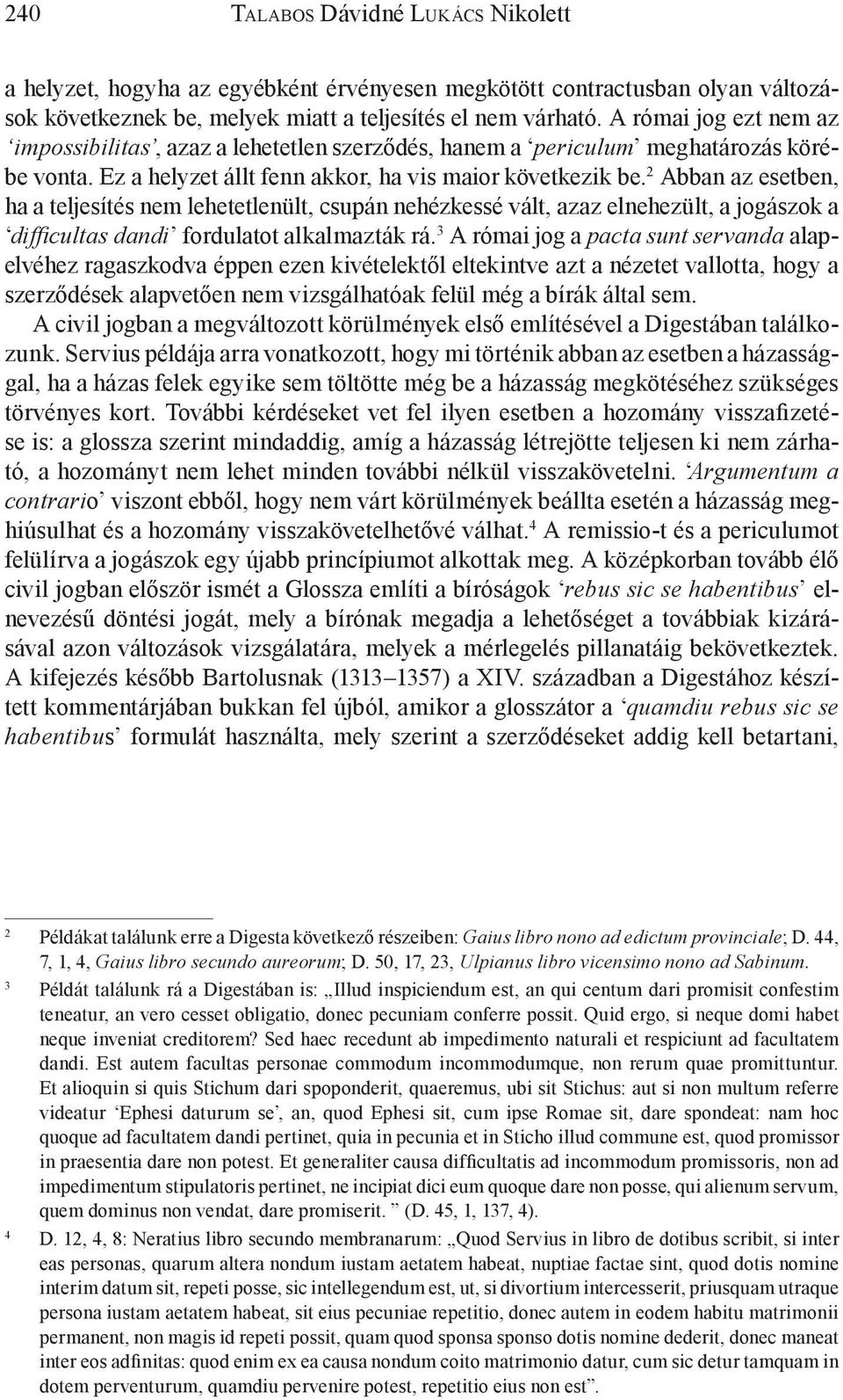 2 Abban az esetben, ha a teljesítés nem lehetetlenült, csupán nehézkessé vált, azaz elnehezült, a jogászok a difficultas dandi fordulatot alkalmazták rá.