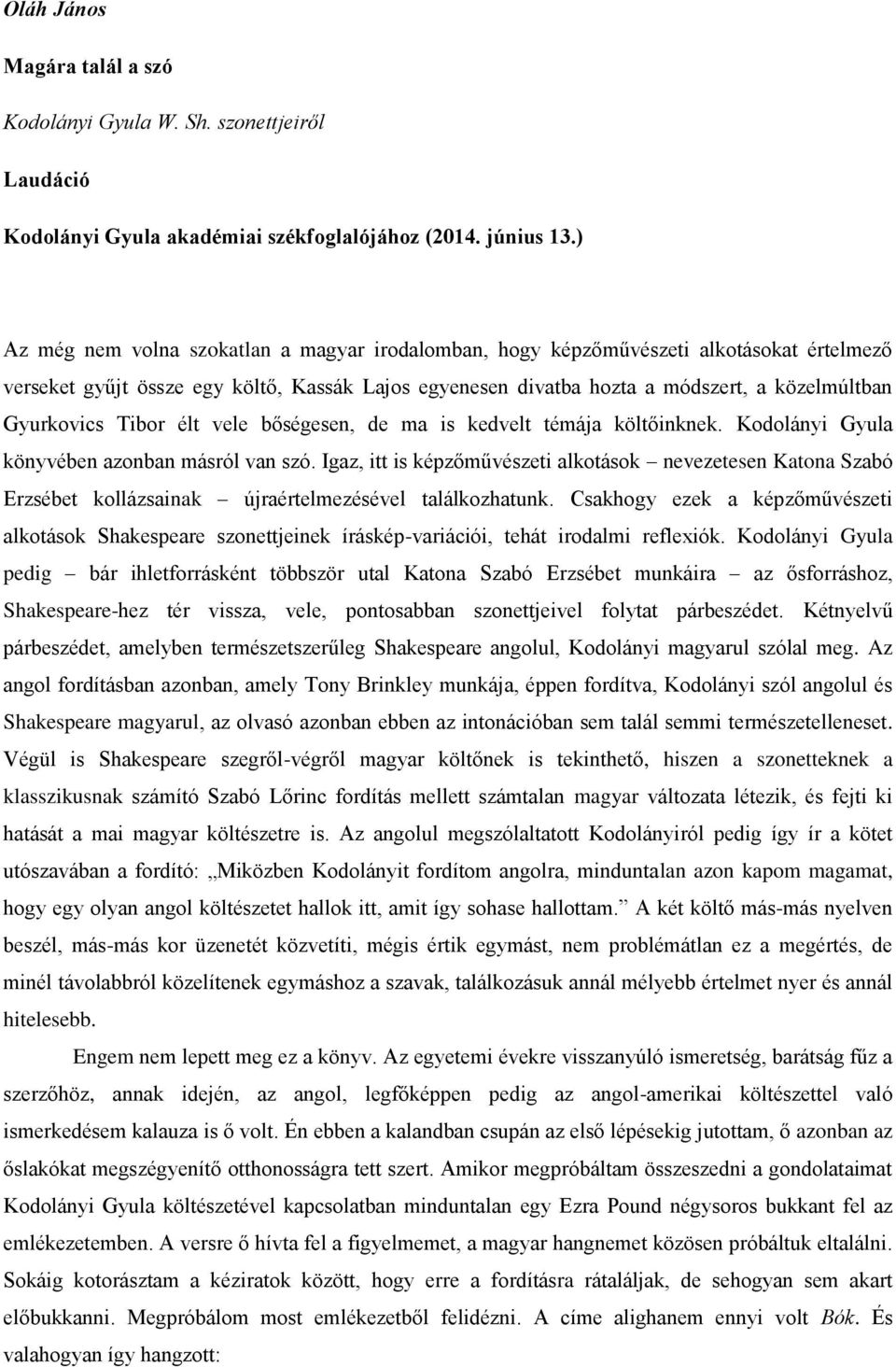 Tibor élt vele bőségesen, de ma is kedvelt témája költőinknek. Kodolányi Gyula könyvében azonban másról van szó.