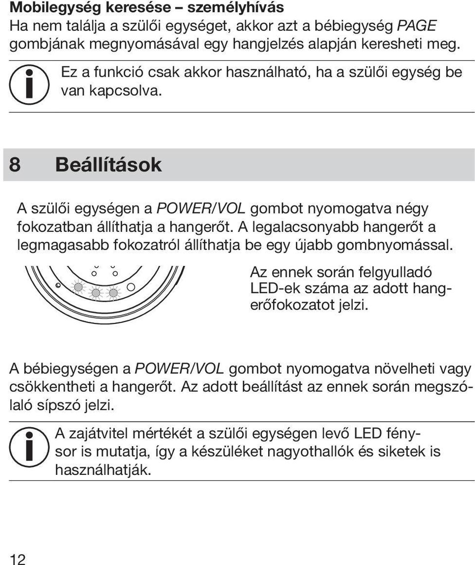 A legalacsonyabb hangerőt a legmagasabb fokozatról állíthatja be egy újabb gombnyomással. Az ennek során felgyulladó LED-ek száma az adott hangerőfokozatot jelzi.