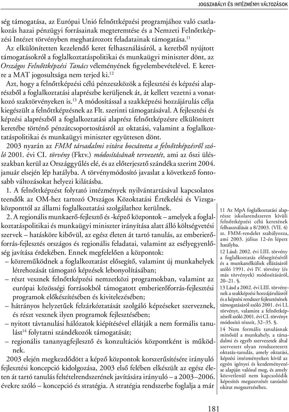 11 Az elkülönítetten kezelendő keret felhasználásáról, a keretből nyújtott támogatásokról a foglalkoztatáspolitikai és munkaügyi miniszter dönt, az Országos Felnőttképzési Tanács véleményének