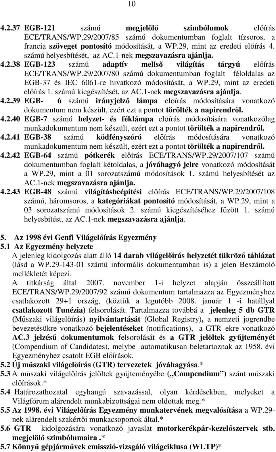 29/2007/80 számú dokumentumban foglalt féloldalas az EGB-37 és IEC 6061-re hivatkozó módosítását, a WP.29, mint az eredeti elıírás 1. számú kiegészítését, az AC.1-nek megszavazásra ajánlja. 4.2.39 EGB- 6 számú irányjelzı lámpa elıírás módosítására vonatkozó dokumentum nem készült, ezért ezt a pontot törölték a napirendrıl.