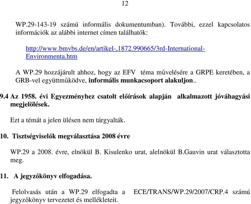 4 Az 1958. évi Egyezményhez csatolt elıírások alapján alkalmazott jóváhagyási megjelölések. Ezt a témát a jelen ülésen nem tárgyalták. 10. Tisztségviselık megválasztása 2008 évre WP.