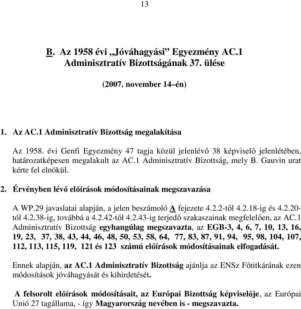 Érvényben lévı elıírások módosításainak megszavazása A WP.29 javaslatai alapján, a jelen beszámoló A fejezete 4.2.2-tıl 4.2.18-ig és 4.2.20- tól 4.2.38-ig, továbbá a 4.2.42-tıl 4.2.43-ig terjedı szakaszainak megfelelıen, az AC.