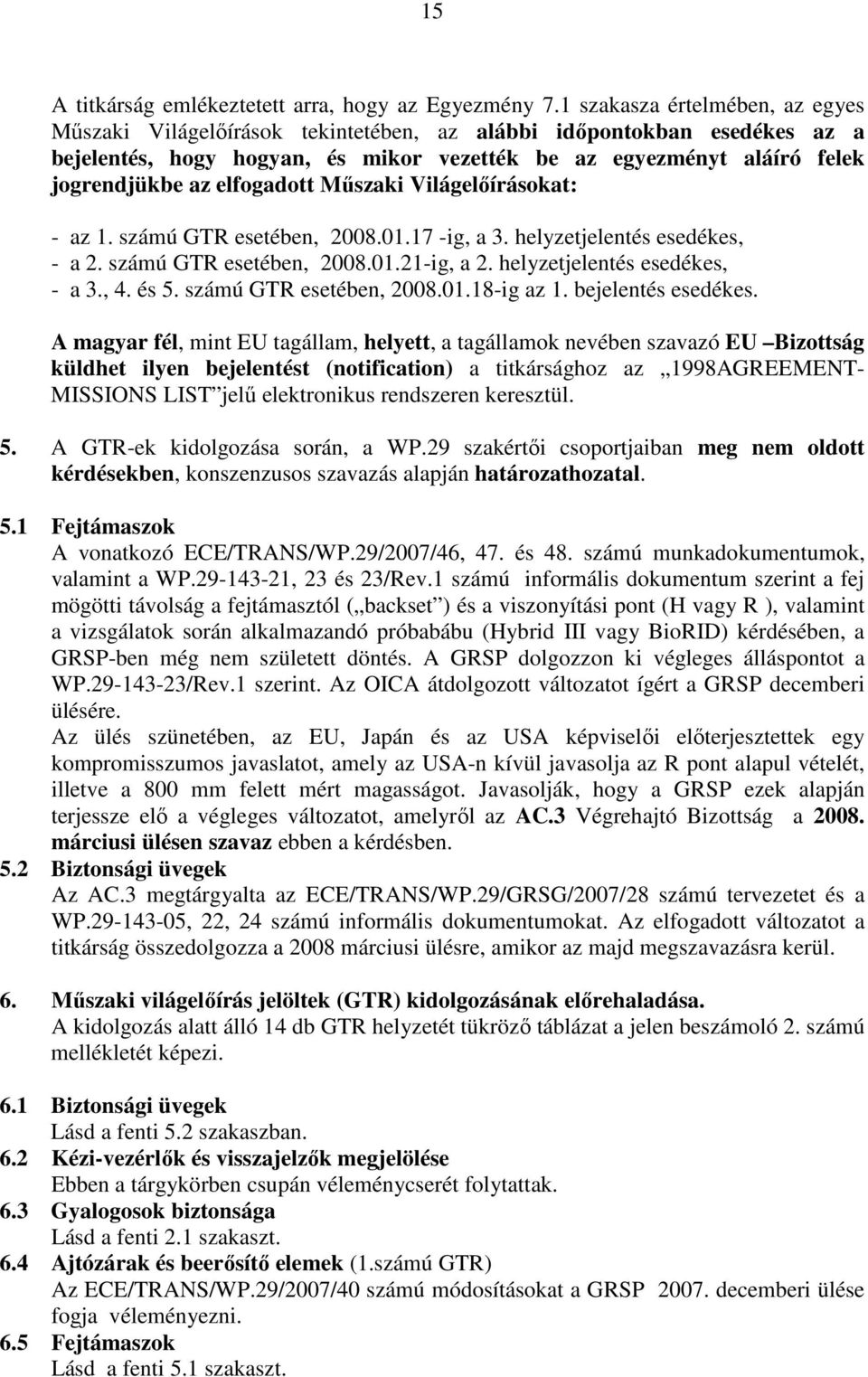 elfogadott Mőszaki Világelıírásokat: - az 1. számú GTR esetében, 2008.01.17 -ig, a 3. helyzetjelentés esedékes, - a 2. számú GTR esetében, 2008.01.21-ig, a 2. helyzetjelentés esedékes, - a 3., 4.