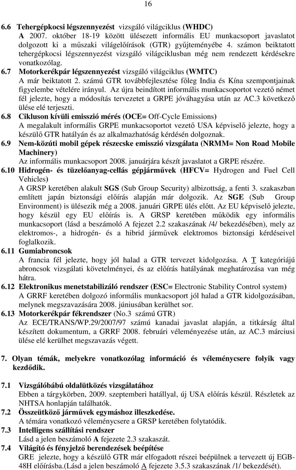 számon beiktatott tehergépkocsi légszennyezést vizsgáló világciklusban még nem rendezett kérdésekre vonatkozólag. 6.7 Motorkerékpár légszennyezést vizsgáló világciklus (WMTC) A már beiktatott 2.