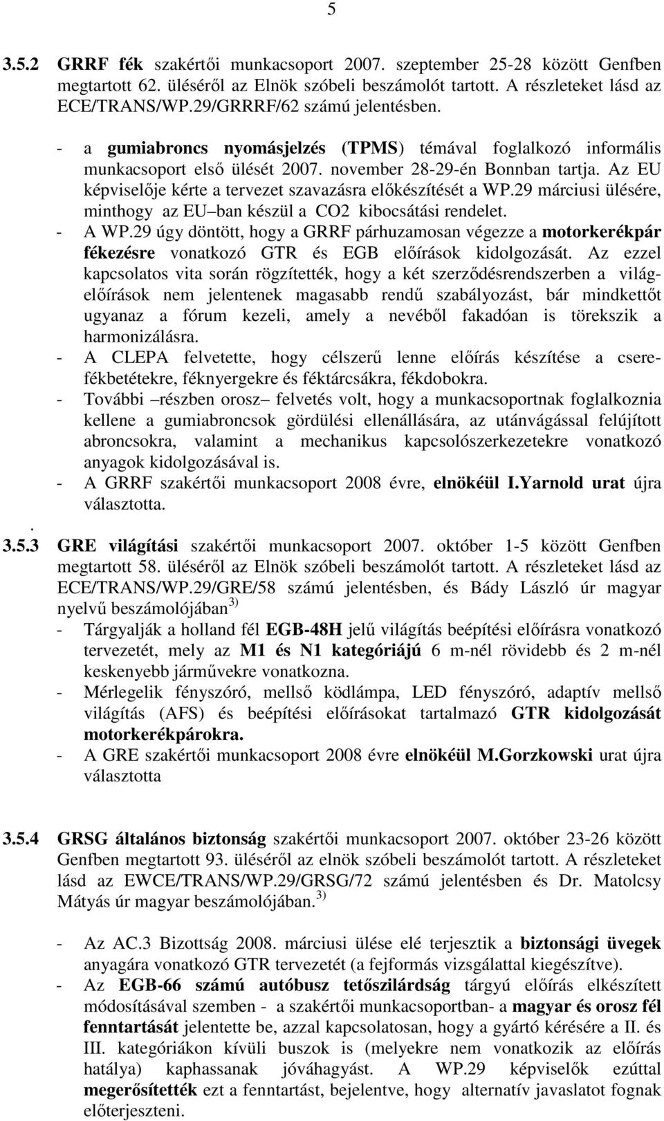 Az EU képviselıje kérte a tervezet szavazásra elıkészítését a WP.29 márciusi ülésére, minthogy az EU ban készül a CO2 kibocsátási rendelet. - A WP.