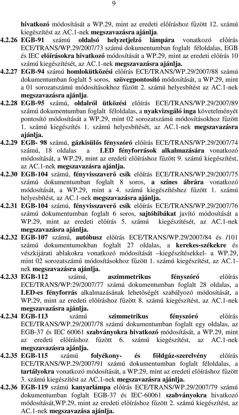 29/2007/88 számú dokumentumban foglalt 5 soros, szövegpontosító módosítását, a WP.29, mint a 01 sorozatszámú módosításokhoz főzött 2. számú helyesbítést az AC.1-nek megszavazásra ajánlja. 4.2.28 EGB-95 számú, oldalról ütközési elıírás ECE/TRANS/WP.