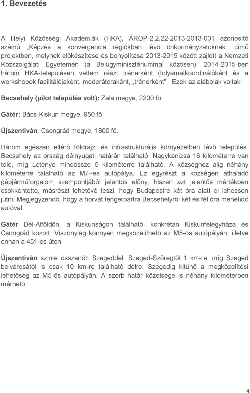 Egyetemen (a Belügyminisztériummal közösen), 2014-2015-ben három HKA-településen vettem részt trénerként (folyamatkoordinálóként és a workshopok facilitálójaként, moderátoraként, trénerként.