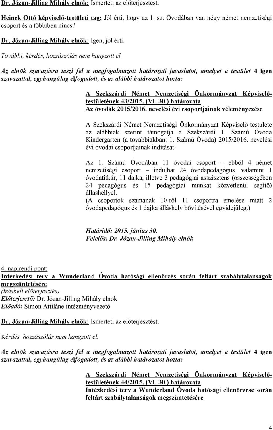 nevelési évi csoportjainak véleményezése A Szekszárdi Német Nemzetiségi Önkormányzat Képviselő-testülete az alábbiak szerint támogatja a Szekszárdi 1. Számú Óvoda Kindergarten (a továbbiakban: 1.