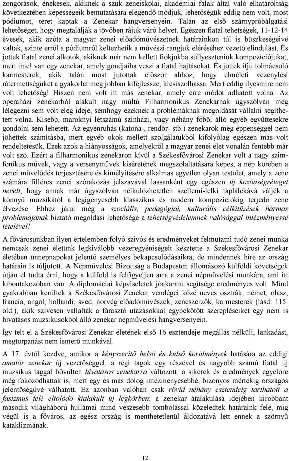 Egészen fiatal tehetségek, 11-12-14 évesek, akik azóta a magyar zenei előadóművészetnek határainkon túl is büszkeségeivé váltak, szinte erről a pódiumról keltezhetik a művészi rangjuk eléréséhez