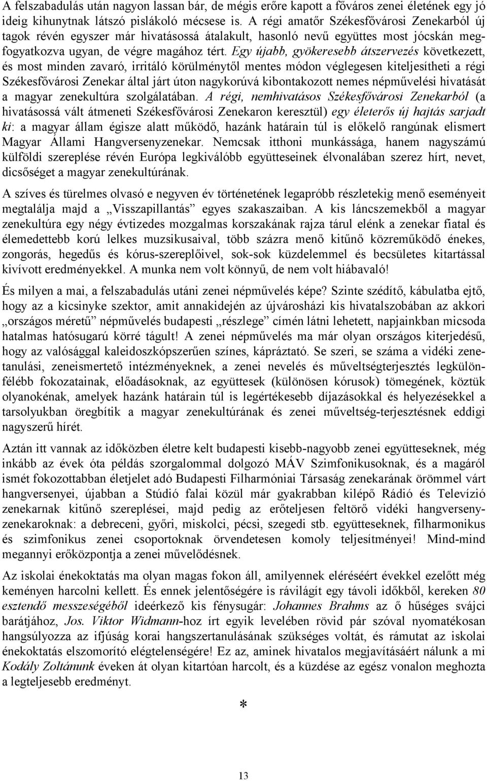 Egy újabb, gyökeresebb átszervezés következett, és most minden zavaró, irritáló körülménytől mentes módon véglegesen kiteljesítheti a régi Székesfővárosi Zenekar által járt úton nagykorúvá