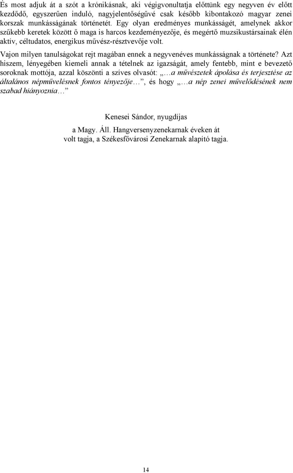 Egy olyan eredményes munkásságét, amelynek akkor szűkebb keretek között ő maga is harcos kezdeményezője, és megértő muzsikustársainak élén aktív, céltudatos, energikus művész-résztvevője volt.
