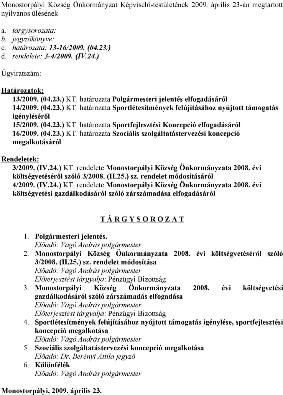 (04.23.) KT. határozata Sportfejlesztési Koncepció elfogadásáról 16/2009. (04.23.) KT. határozata Szociális szolgáltatástervezési koncepció megalkotásáról Rendeletek: 3/2009. (IV.24.) KT. rendelete Monostorpályi Község Önkormányzata 2008.