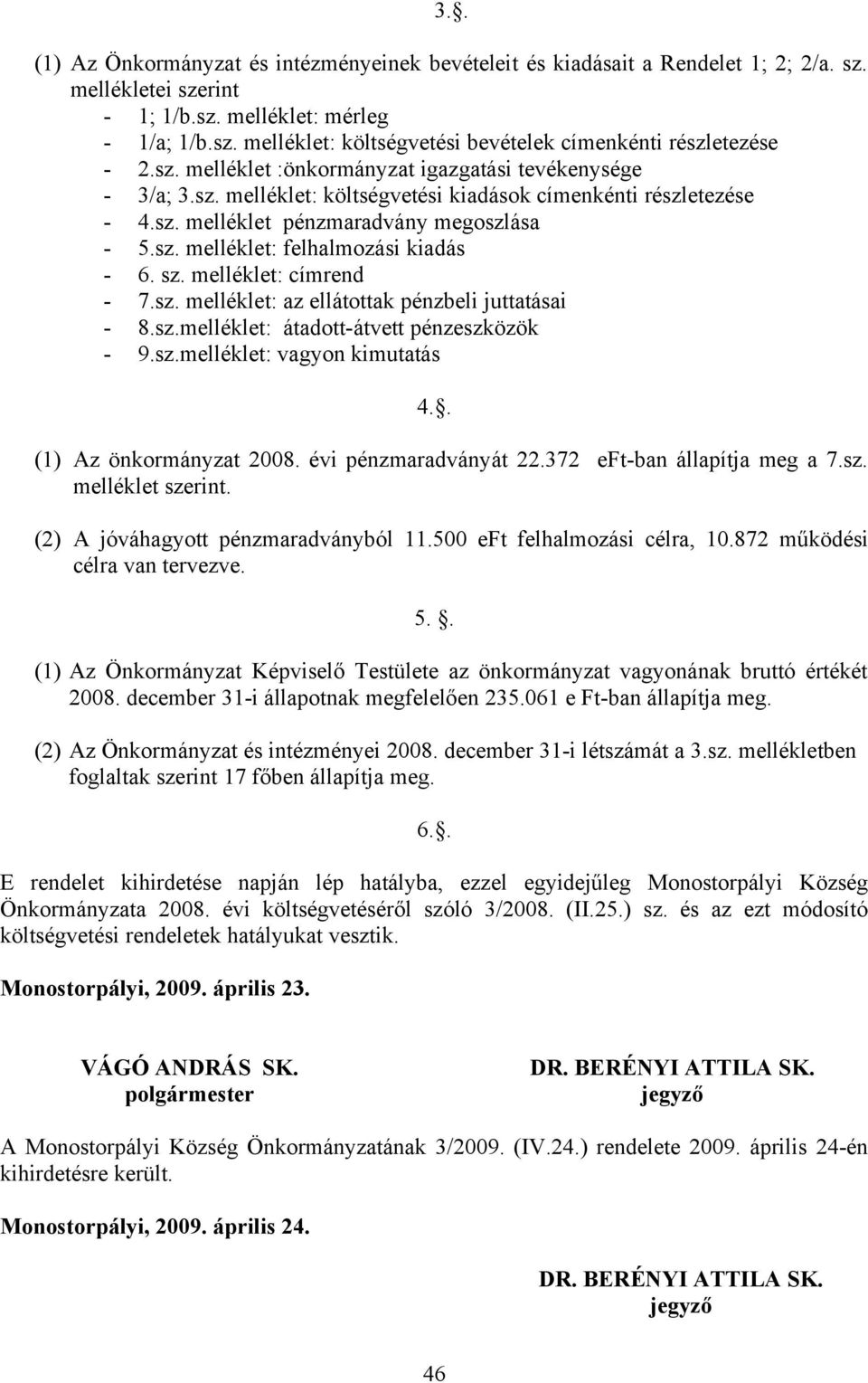 sz. melléklet: címrend - 7.sz. melléklet: az ellátottak pénzbeli juttatásai - 8.sz.melléklet: átadott-átvett pénzeszközök - 9.sz.melléklet: vagyon kimutatás 4.. (1) Az önkormányzat 2008.