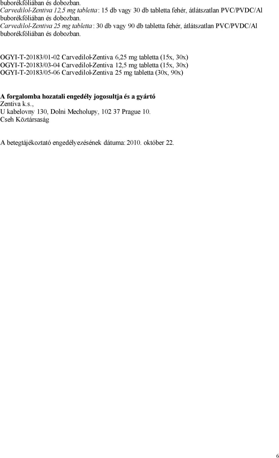 OGYI-T-20183/01-02 Carvedilol-Zentiva 6,25 mg tabletta (15x, 30x) OGYI-T-20183/03-04 Carvedilol-Zentiva 12,5 mg tabletta (15x, 30x) OGYI-T-20183/05-06